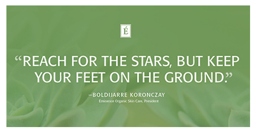 Reach for the stars, but keep your feet on the ground. Boldijarre Koronczay, Eminence Organics.